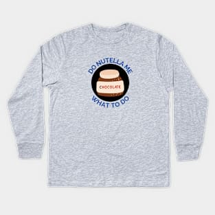 Do Nutella Me What To Do | Chocolate Spread Pun Kids Long Sleeve T-Shirt